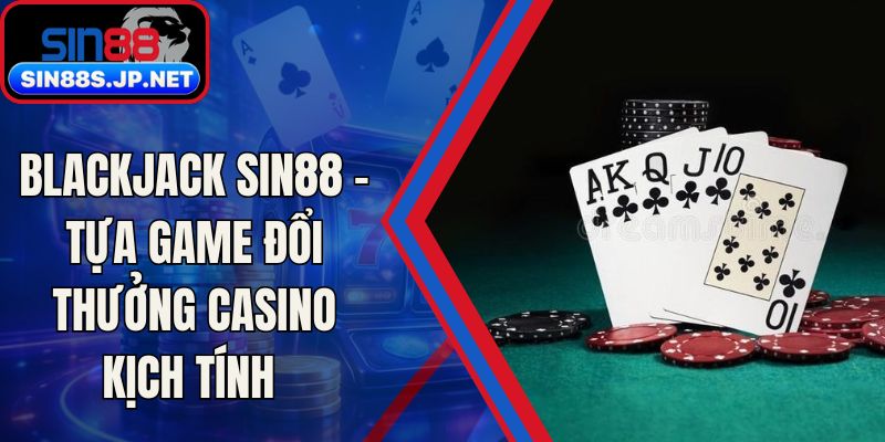 Blackjack SIN88 - Tựa Game Đổi Thưởng Casino Kịch Tính