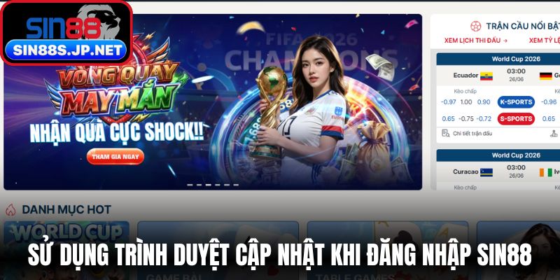 Sử dụng trình duyệt cập nhật khi đăng nhập SIN88 ổn định hơn 