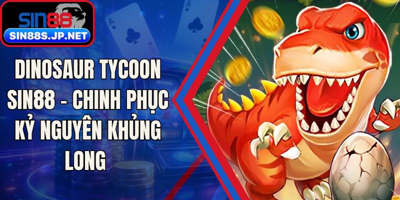Dinosaur Tycoon SIN88 - Chinh Phục Kỷ Nguyên Khủng Long