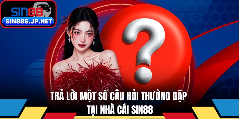 Trả lời một số câu hỏi thường gặp tại SIN88