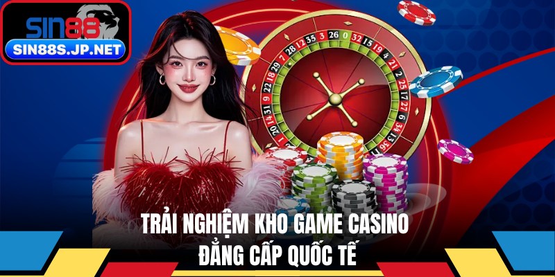 Trải nghiệm kho game casino live đạt tiêu chuẩn quốc tế hiện nay