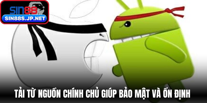 Tải từ nguồn chính chủ giúp bảo mật và ổn định 
